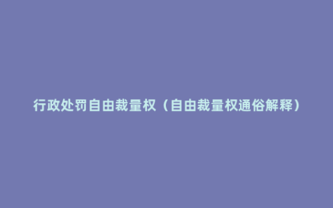 行政处罚自由裁量权（自由裁量权通俗解释）