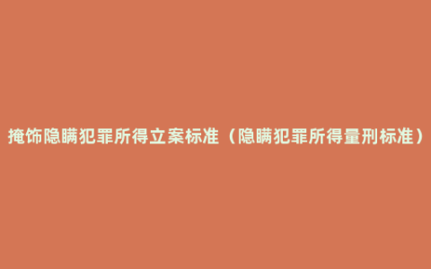 掩饰隐瞒犯罪所得立案标准（隐瞒犯罪所得量刑标准）