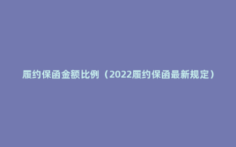 履约保函金额比例（2022履约保函最新规定）