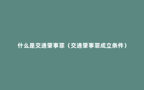 什么是交通肇事罪（交通肇事罪成立条件）