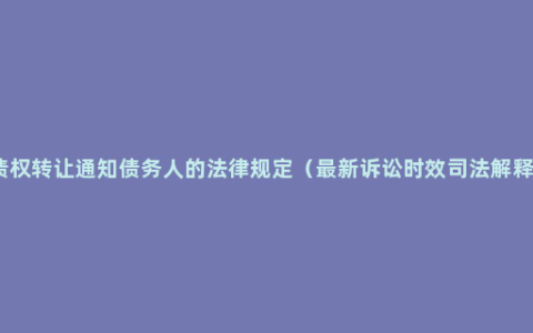 债权转让通知债务人的法律规定（最新诉讼时效司法解释）