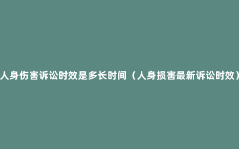 人身伤害诉讼时效是多长时间（人身损害最新诉讼时效）