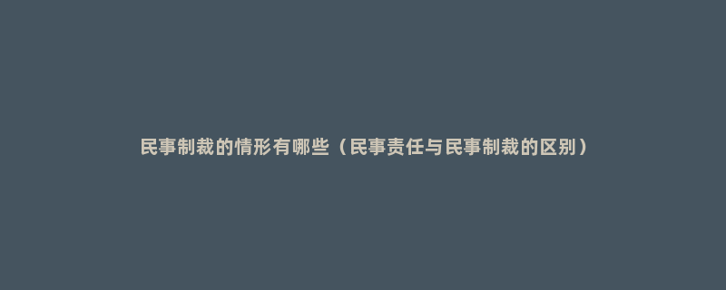 民事制裁的情形有哪些（民事责任与民事制裁的区别）