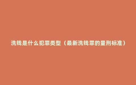 洗钱是什么犯罪类型（最新洗钱罪的量刑标准）