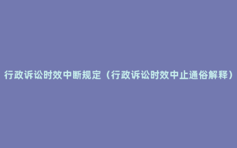 行政诉讼时效中断规定（行政诉讼时效中止通俗解释）