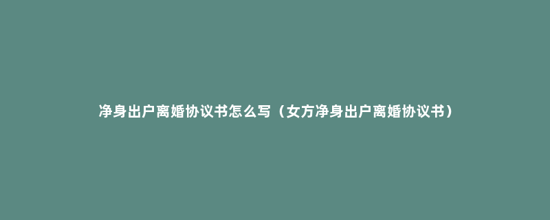 净身出户离婚协议书怎么写（女方净身出户离婚协议书）