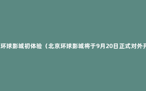 北京环球影城初体验（北京环球影城将于9月20日正式对外开放）