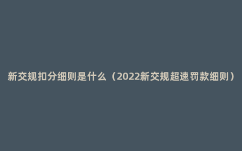 新交规扣分细则是什么（2022新交规超速罚款细则）