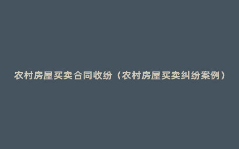 农村房屋买卖合同收纷（农村房屋买卖纠纷案例）