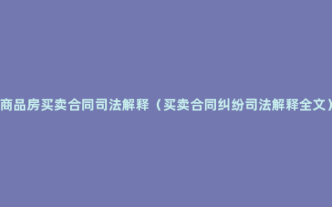 商品房买卖合同司法解释（买卖合同纠纷司法解释全文）