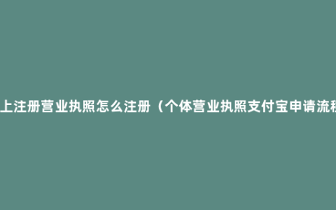 网上注册营业执照怎么注册（个体营业执照支付宝申请流程）