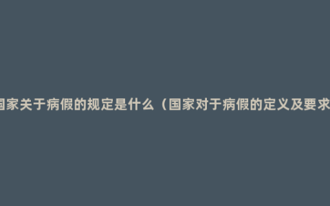 国家关于病假的规定是什么（国家对于病假的定义及要求）