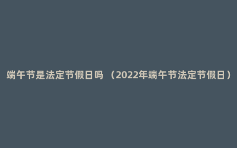 端午节是法定节假日吗 （2022年端午节法定节假日）