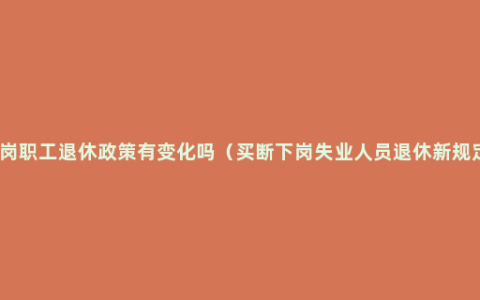 下岗职工退休政策有变化吗（买断下岗失业人员退休新规定）