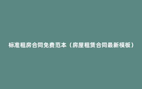 标准租房合同免费范本（房屋租赁合同最新模板）