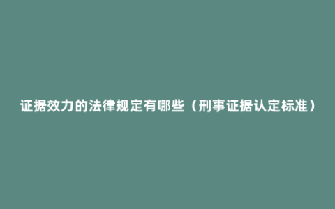 证据效力的法律规定有哪些（刑事证据认定标准）