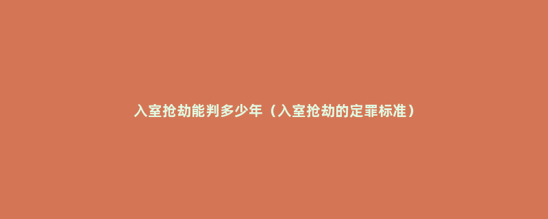 入室抢劫能判多少年（入室抢劫的定罪标准）