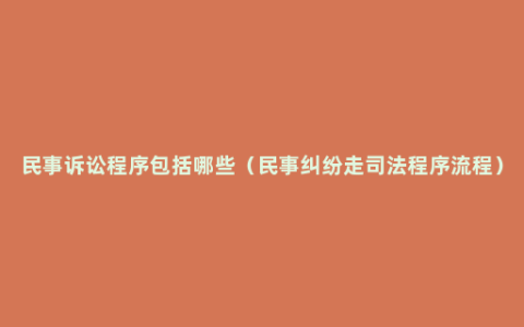 民事诉讼程序包括哪些（民事纠纷走司法程序流程）