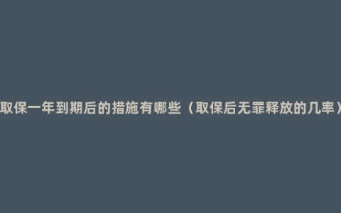 取保一年到期后的措施有哪些（取保后无罪释放的几率）