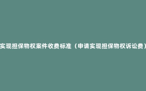 实现担保物权案件收费标准（申请实现担保物权诉讼费）