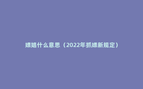 嫖娼什么意思（2022年抓嫖新规定）