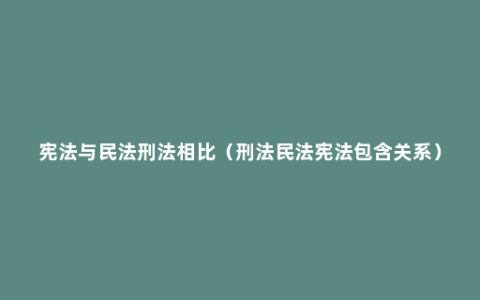 宪法与民法刑法相比（刑法民法宪法包含关系）