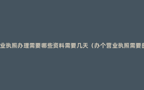 个人营业执照办理需要哪些资料需要几天（办个营业执照需要的手续）