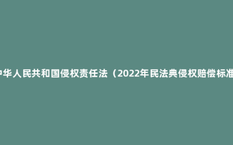 中华人民共和国侵权责任法（2022年民法典侵权赔偿标准）