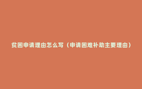 贫困申请理由怎么写（申请困难补助主要理由）