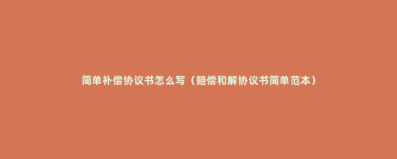 简单补偿协议书怎么写（赔偿和解协议书简单范本）