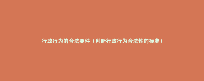 行政行为的合法要件（判断行政行为合法性的标准）