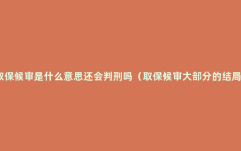 取保候审是什么意思还会判刑吗（取保候审大部分的结局）