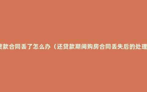 房屋贷款合同丢了怎么办（还贷款期间购房合同丢失后的处理办法）