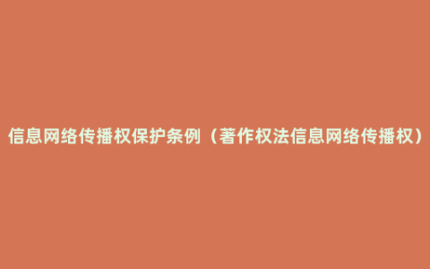 信息网络传播权保护条例（著作权法信息网络传播权）