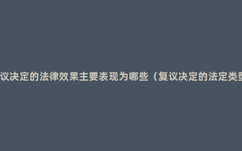 复议决定的法律效果主要表现为哪些（复议决定的法定类型）