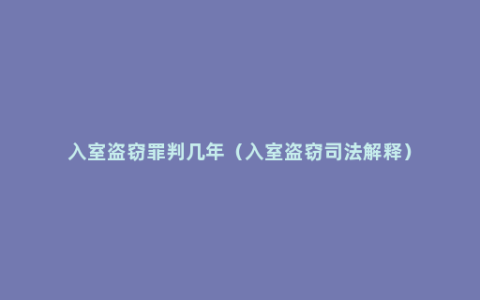 入室盗窃罪判几年（入室盗窃司法解释）