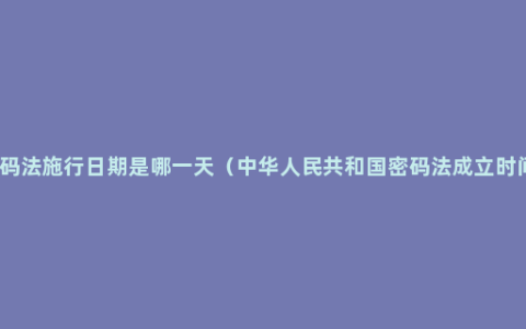 密码法施行日期是哪一天（中华人民共和国密码法成立时间）