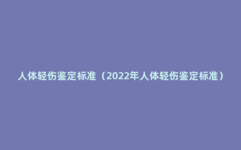 人体轻伤鉴定标准（2022年人体轻伤鉴定标准）