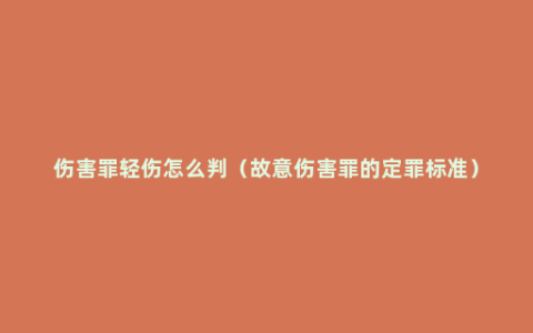 伤害罪轻伤怎么判（故意伤害罪的定罪标准）