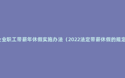 企业职工带薪年休假实施办法（2022法定带薪休假的规定）