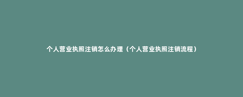 个人营业执照注销怎么办理（个人营业执照注销流程）