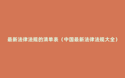 最新法律法规的清单表（中国最新法律法规大全）