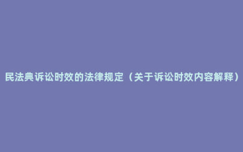 民法典诉讼时效的法律规定（关于诉讼时效内容解释）