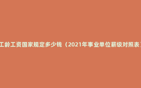 工龄工资国家规定多少钱（2021年事业单位薪级对照表）