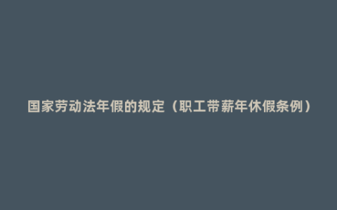 国家劳动法年假的规定（职工带薪年休假条例）