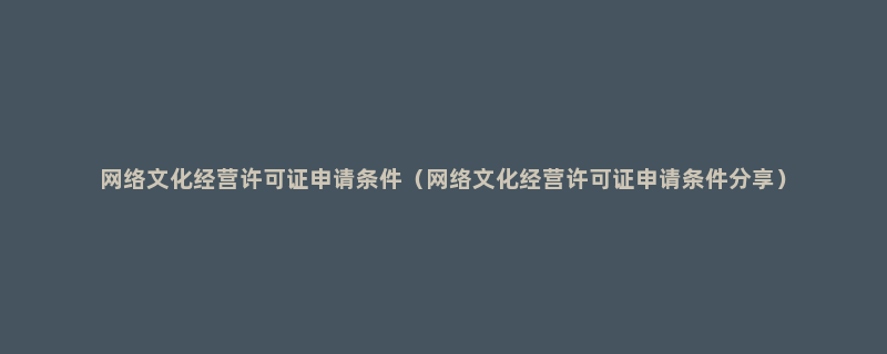 网络文化经营许可证申请条件（网络文化经营许可证申请条件分享）