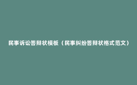 民事诉讼答辩状模板（民事纠纷答辩状格式范文）