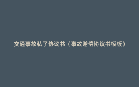 交通事故私了协议书（事故赔偿协议书模板）