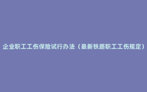 企业职工工伤保险试行办法（最新铁路职工工伤规定）