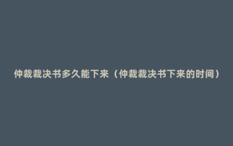 仲裁裁决书多久能下来（仲裁裁决书下来的时间）